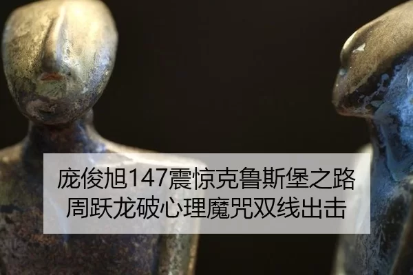 庞俊旭147震惊克鲁斯堡之路 周跃龙破心理魔咒双线出击